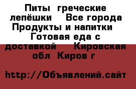 Питы (греческие лепёшки) - Все города Продукты и напитки » Готовая еда с доставкой   . Кировская обл.,Киров г.